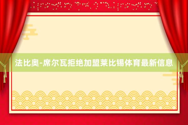 法比奥-席尔瓦拒绝加盟莱比锡体育最新信息