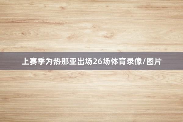 上赛季为热那亚出场26场体育录像/图片
