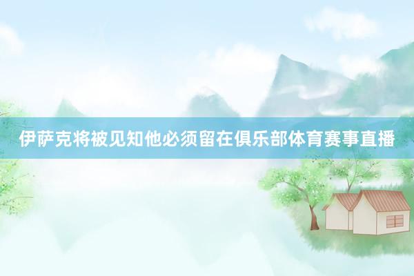 伊萨克将被见知他必须留在俱乐部体育赛事直播