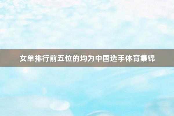 女单排行前五位的均为中国选手体育集锦