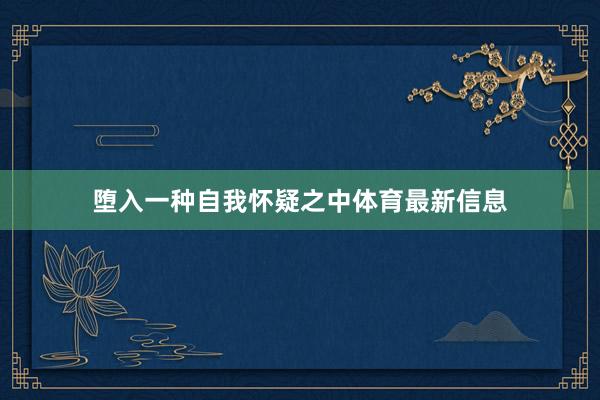 堕入一种自我怀疑之中体育最新信息
