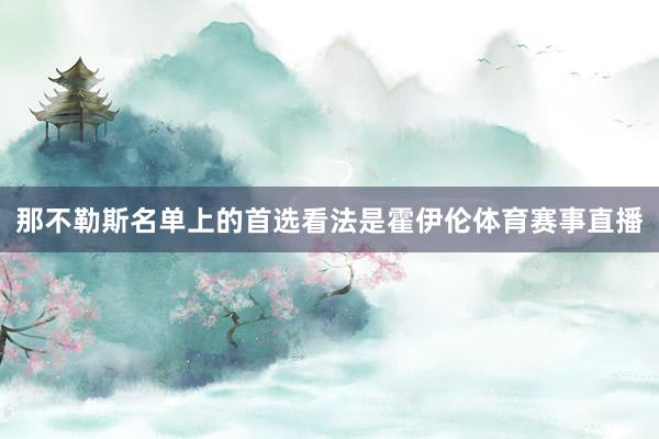 那不勒斯名单上的首选看法是霍伊伦体育赛事直播