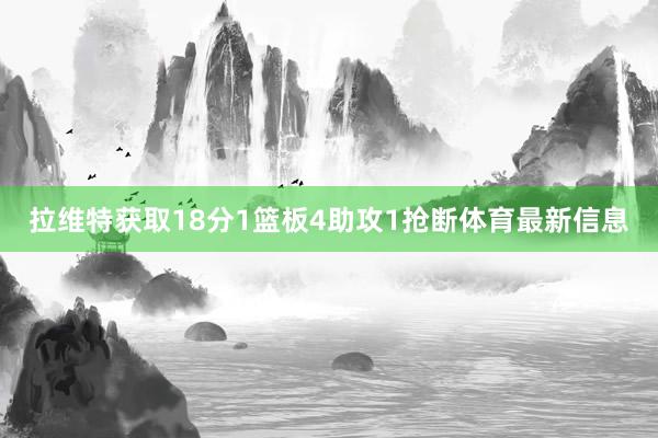 拉维特获取18分1篮板4助攻1抢断体育最新信息