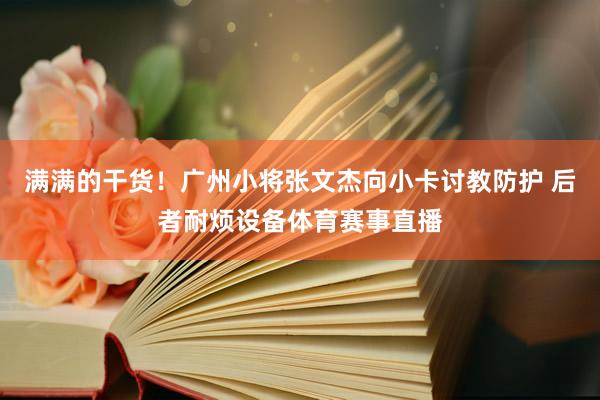 满满的干货！广州小将张文杰向小卡讨教防护 后者耐烦设备体育赛事直播
