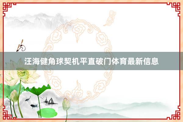 汪海健角球契机平直破门体育最新信息