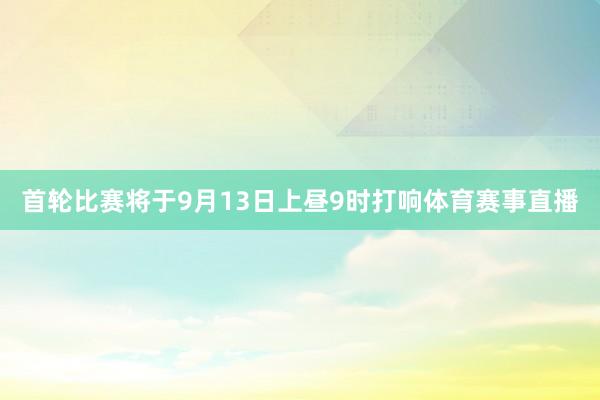 首轮比赛将于9月13日上昼9时打响体育赛事直播