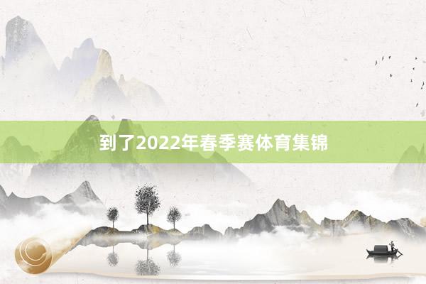 到了2022年春季赛体育集锦
