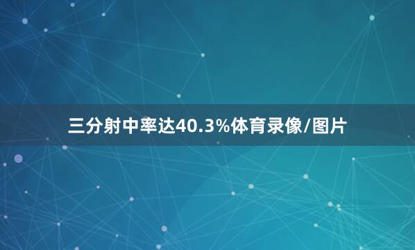三分射中率达40.3%体育录像/图片