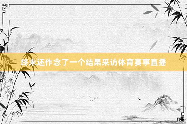 终末还作念了一个结果采访体育赛事直播