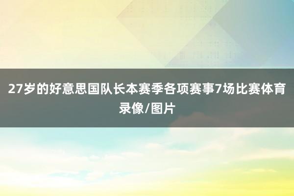 27岁的好意思国队长本赛季各项赛事7场比赛体育录像/图片