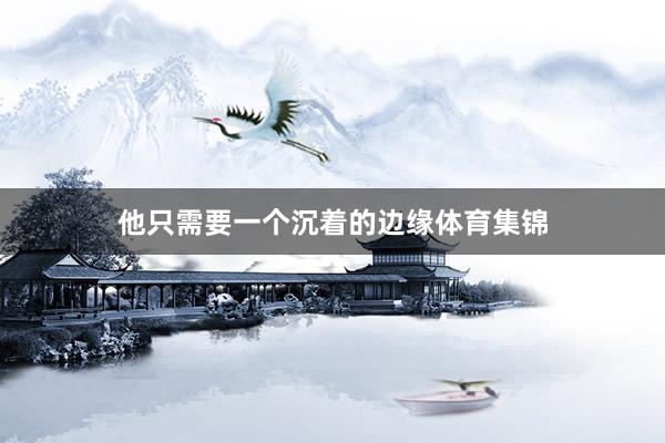 他只需要一个沉着的边缘体育集锦