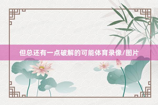 但总还有一点破解的可能体育录像/图片
