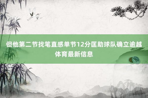 但他第二节找笔直感单节12分匡助球队确立逾越体育最新信息