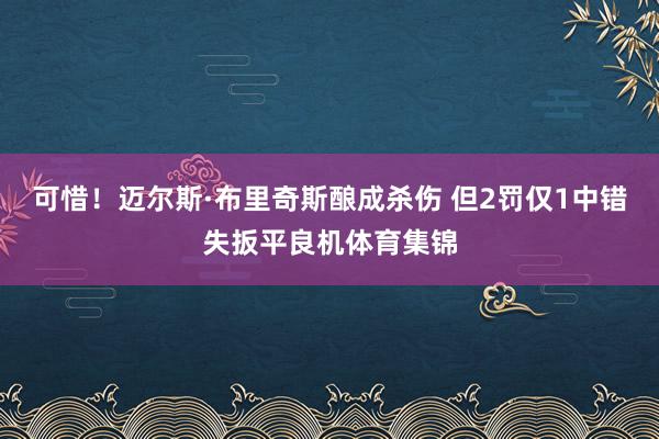 可惜！迈尔斯·布里奇斯酿成杀伤 但2罚仅1中错失扳平良机体育集锦