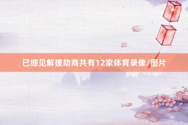 已细见解援助商共有12家体育录像/图片