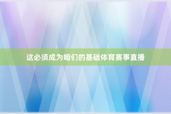 这必须成为咱们的基础体育赛事直播