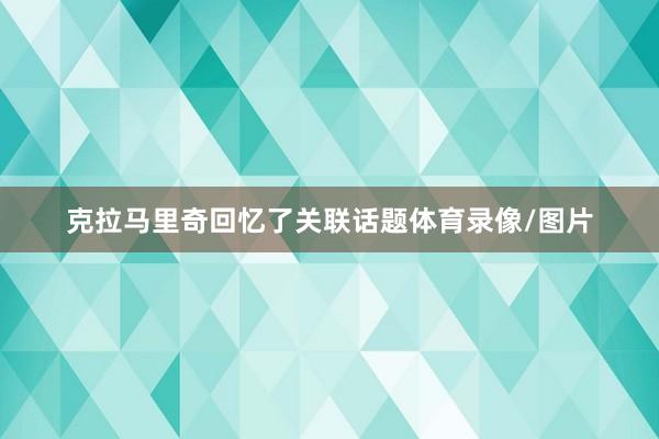 克拉马里奇回忆了关联话题体育录像/图片