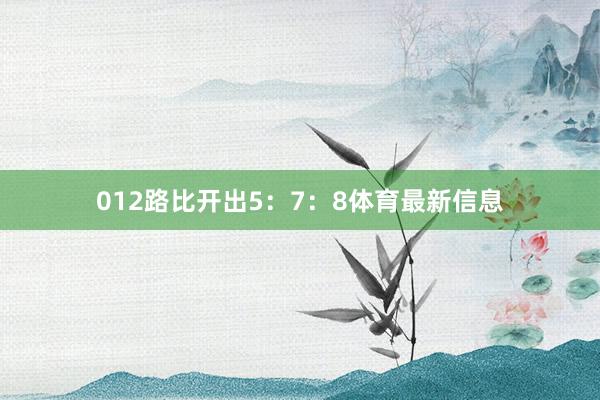 012路比开出5：7：8体育最新信息