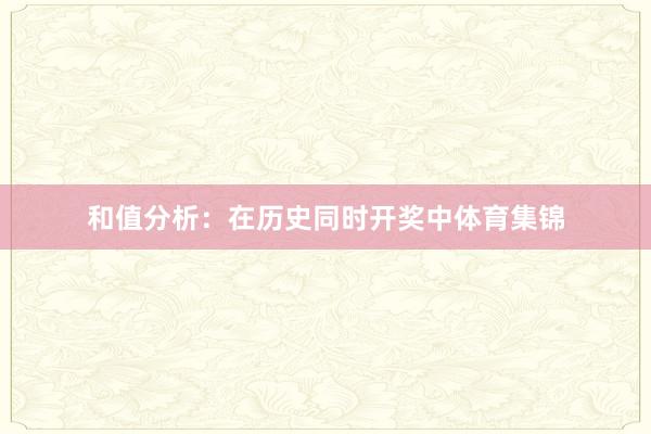 和值分析：在历史同时开奖中体育集锦