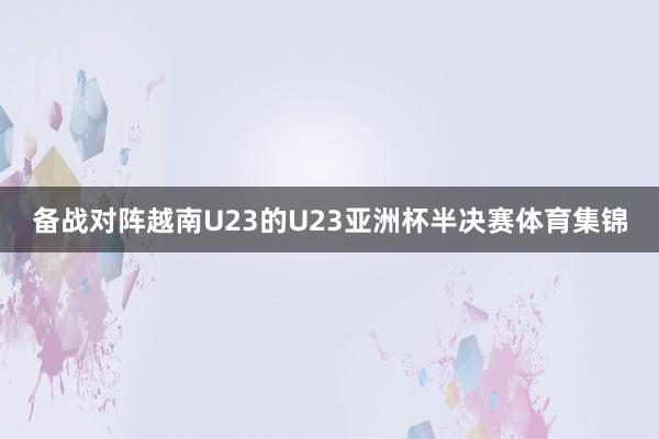 备战对阵越南U23的U23亚洲杯半决赛体育集锦