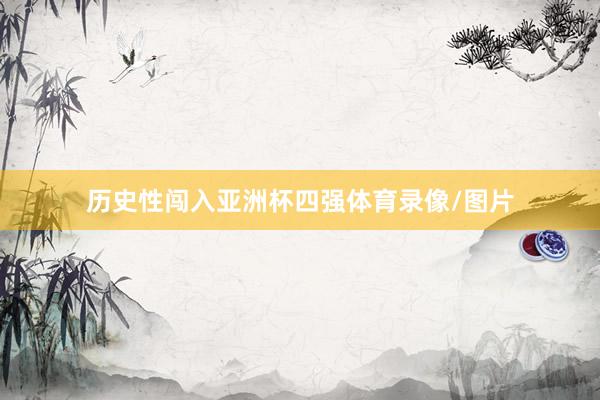历史性闯入亚洲杯四强体育录像/图片