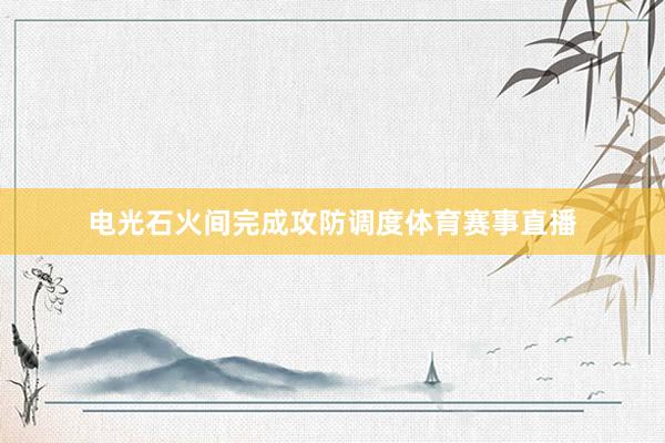 电光石火间完成攻防调度体育赛事直播