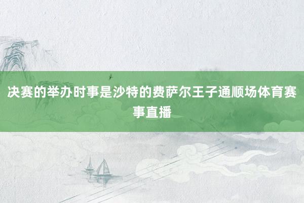 决赛的举办时事是沙特的费萨尔王子通顺场体育赛事直播