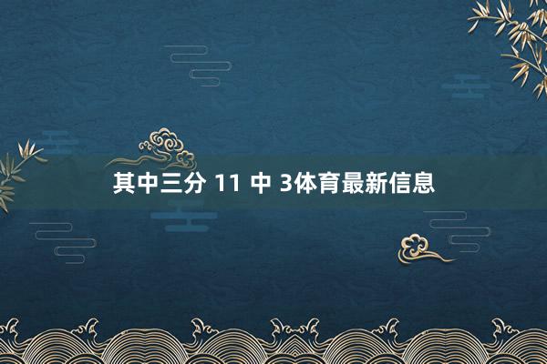 其中三分 11 中 3体育最新信息