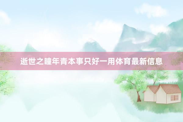 逝世之瞳年青本事只好一用体育最新信息