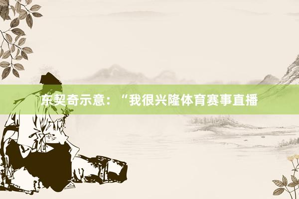 东契奇示意:“我很兴隆体育赛事直播