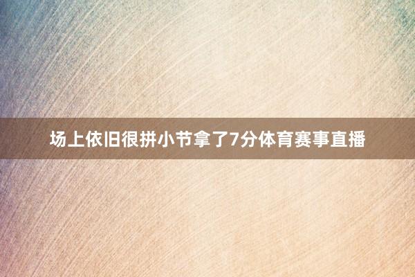 场上依旧很拼小节拿了7分体育赛事直播