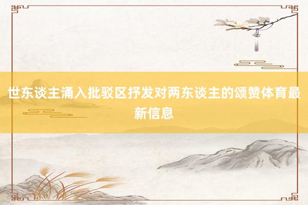 世东谈主涌入批驳区抒发对两东谈主的颂赞体育最新信息