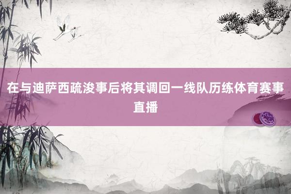 在与迪萨西疏浚事后将其调回一线队历练体育赛事直播