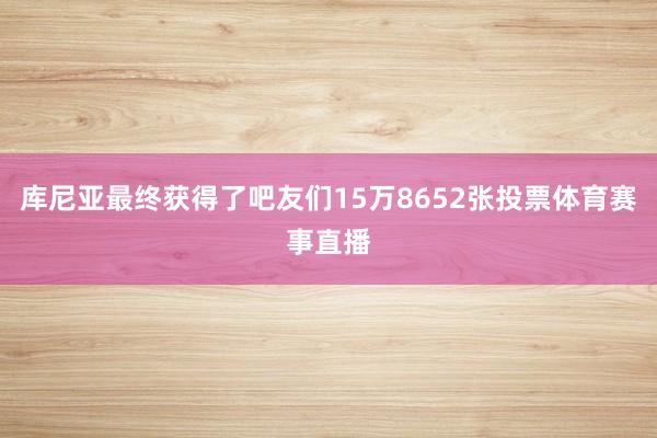 库尼亚最终获得了吧友们15万8652张投票体育赛事直播