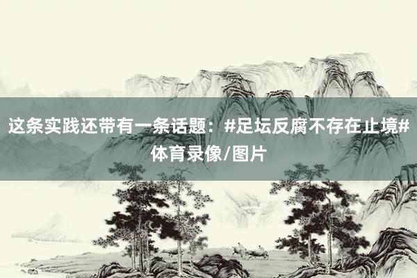 这条实践还带有一条话题：#足坛反腐不存在止境#体育录像/图片