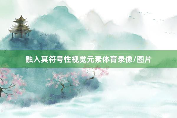 融入其符号性视觉元素体育录像/图片