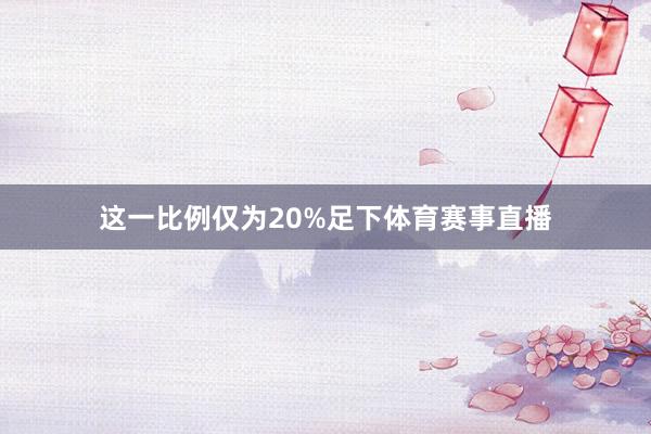 这一比例仅为20%足下体育赛事直播