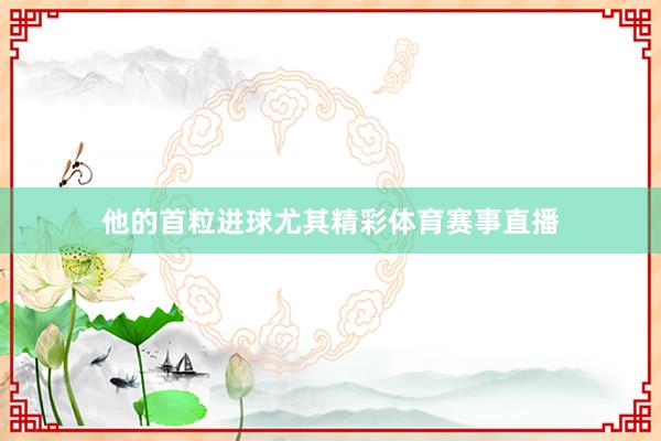 他的首粒进球尤其精彩体育赛事直播