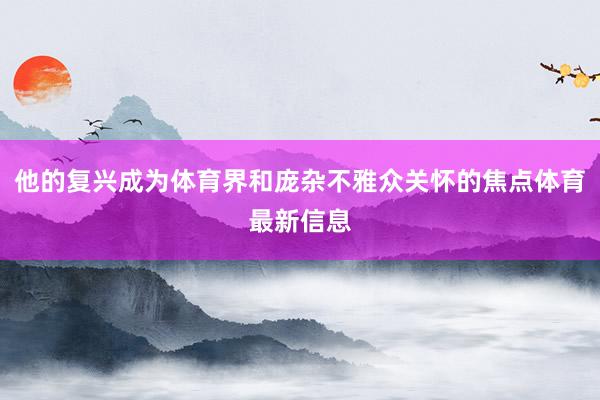 他的复兴成为体育界和庞杂不雅众关怀的焦点体育最新信息