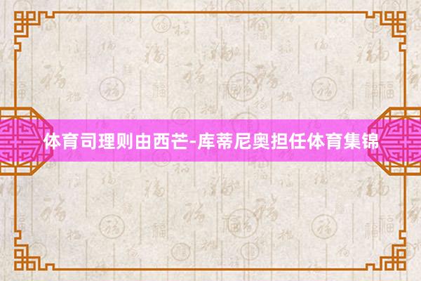 体育司理则由西芒-库蒂尼奥担任体育集锦