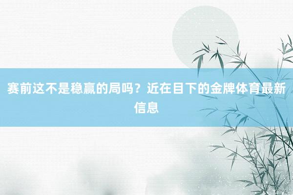 赛前这不是稳赢的局吗？近在目下的金牌体育最新信息