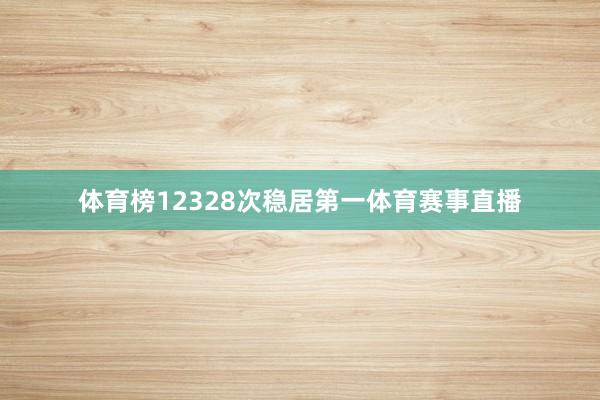 体育榜12328次稳居第一体育赛事直播