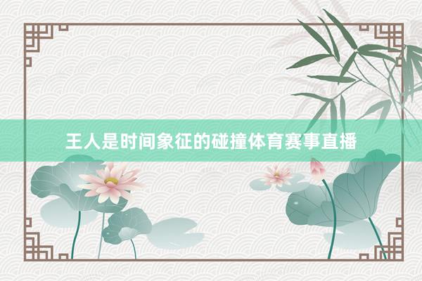 王人是时间象征的碰撞体育赛事直播