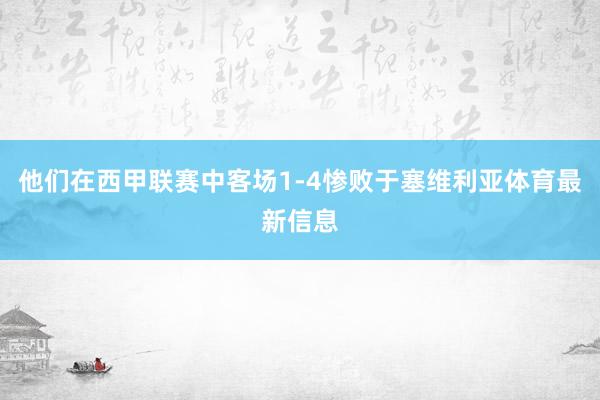 他们在西甲联赛中客场1-4惨败于塞维利亚体育最新信息