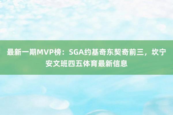 最新一期MVP榜：SGA约基奇东契奇前三，坎宁安文班四五体育最新信息