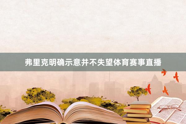 弗里克明确示意并不失望体育赛事直播