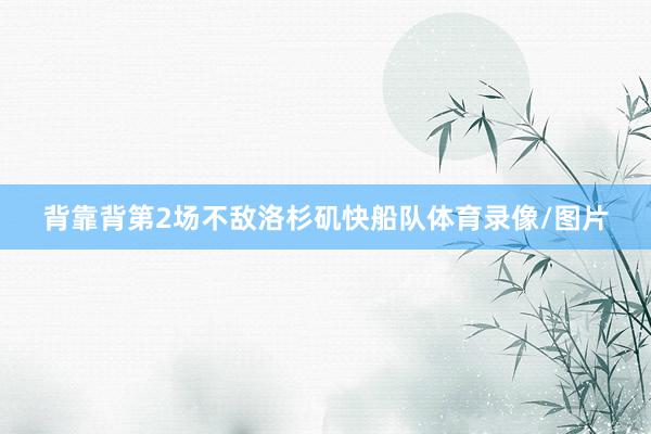 背靠背第2场不敌洛杉矶快船队体育录像/图片