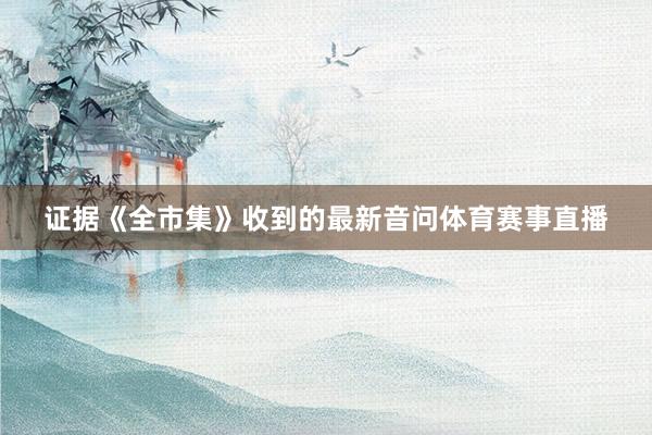 证据《全市集》收到的最新音问体育赛事直播