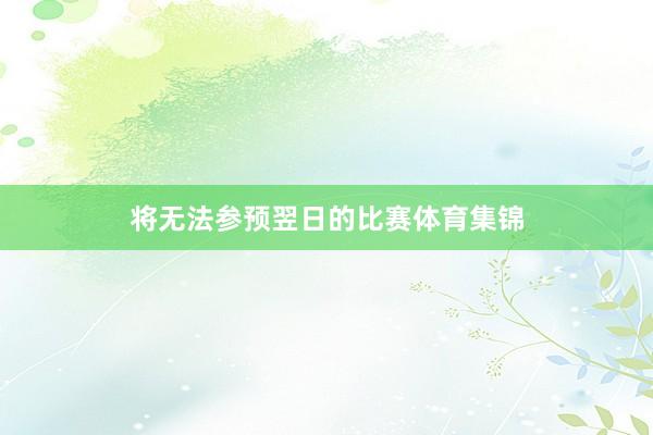 将无法参预翌日的比赛体育集锦