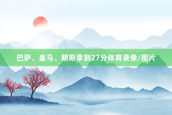 巴萨、皇马、朗斯拿到27分体育录像/图片